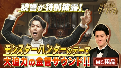 読売日本交響楽団　粗品と絶品クラシック 「指揮：角田鋼亮 サクソフォン：上野耕平 管弦楽：読売日本交響楽団／司会：粗品(霜降り明星)甲田雅人／浜口史郎オーケストレイション／〈モンスターハンター〉から 英雄の証 モリコーネ／真島俊夫 編曲／モリコーネ・パラダイス ピアソラ／啼鵬 編曲／リベルタンゴ レスピーギ／交響詩〈ローマの松〉」