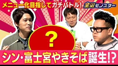 金曜モンスター ★宮川＆ウッチー★金モン特製！シン富士宮やきそば決定！