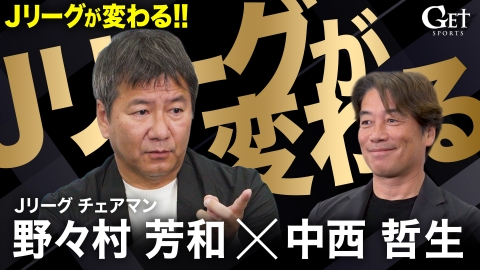 GET SPORTS 【G-TALK】野々村芳和×中西哲生　～Jリーグが変わる!!～