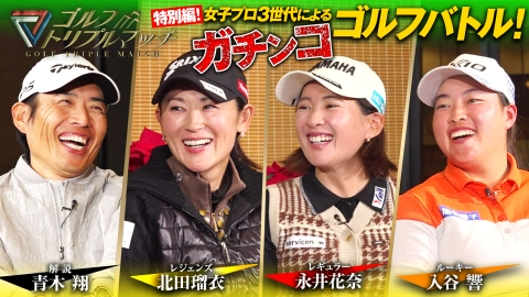 ゴルフ トリプルマッチ ～世代と性別を超えたガチンコバトル！～ #76　女子プロ3世代による特別編！永井花奈×北田瑠衣×入谷響