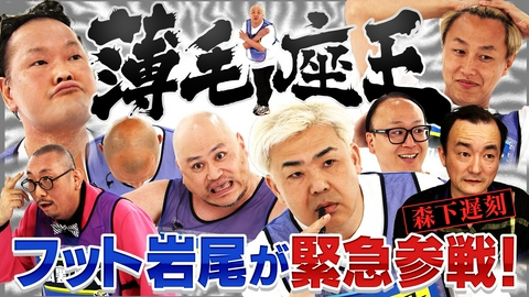 千原ジュニアの座王 【薄毛座王】フット岩尾が緊急参戦！ななまがり森下が大遅刻!? 薄毛芸人10名の頂点で輝くのは？