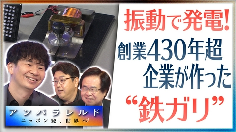 アンパラレルド～ニッポン発、世界へ～ 振動で発電する金属“鉄ガリ”の実力＆400年超の老舗企業が挑む異色コラボ