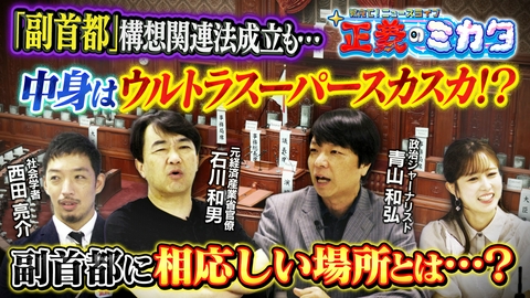教えて！ニュースライブ　正義のミカタ 「副首都法」は中身スカスカ！？なぜ成立した？そもそも相応しい場所はどこ？政治ジャーナリスト・青山和弘先生　元経済産業省官僚・石川和男先生　社会学者・西田亮介先生