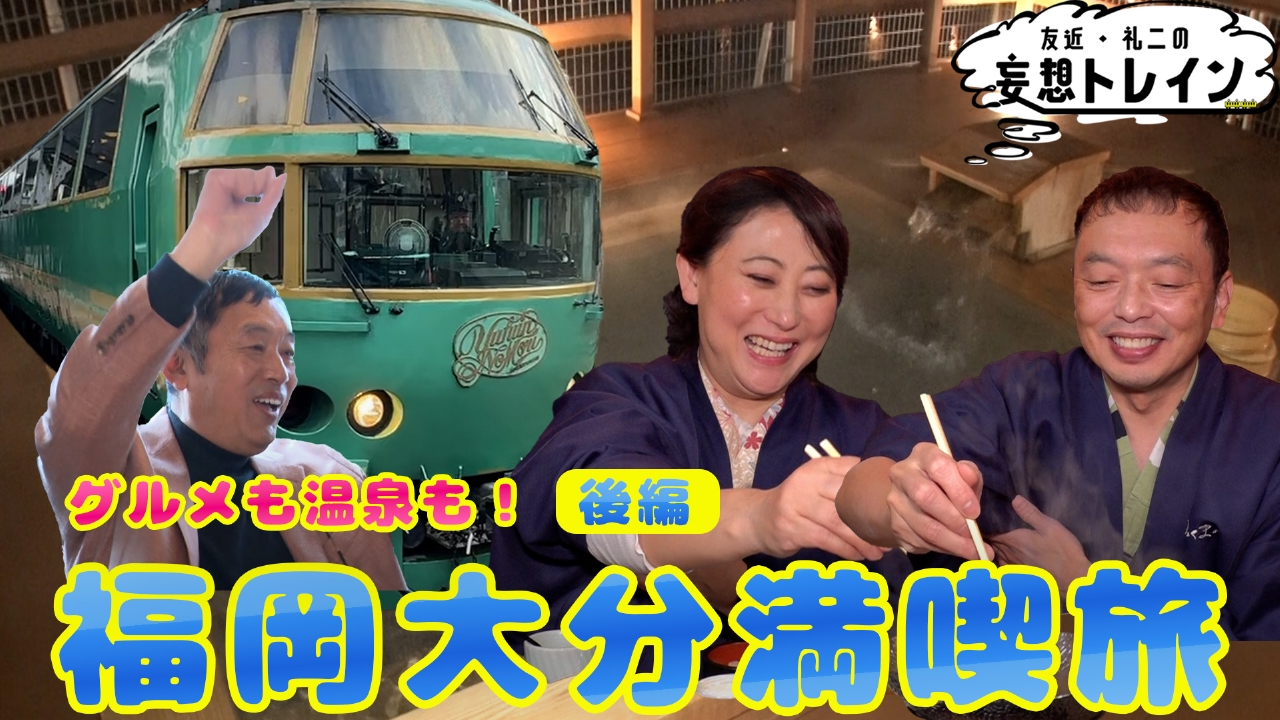 友近・礼二の妄想トレイン 3月18日(火)放送分 #171 特急かんぱち・いち