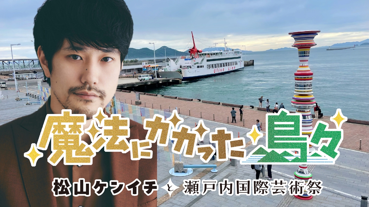 魔法にかかった島々～松山ケンイチと瀬戸内国際芸術祭～ 9月28日(日