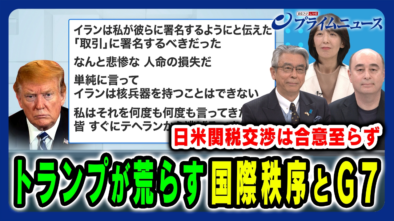 プライムニュース 6月17日(火)放送分 中東危機に米欧の足並みは？トランプ が荒らす国際秩序とG7｜報道／ドキュメンタリー｜見逃し無料配信はTVer！人気の動画見放題