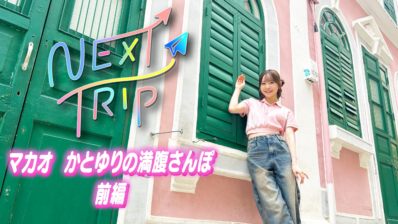 NEXT TRIP 4月24日(木)放送分 マカオ かとゆりの満腹さんぽ 前編