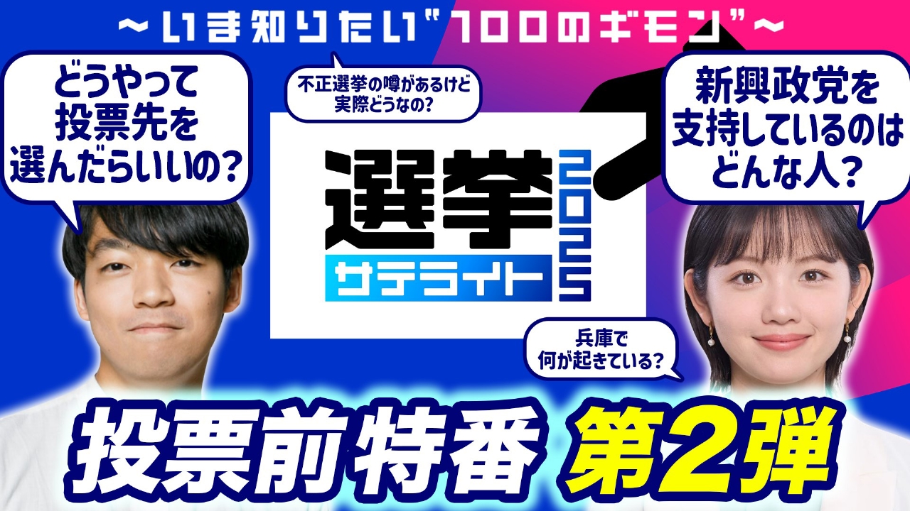 選挙サテライト2025～いま知りたい“100のギモン”～ 7月13日(日)放送分
