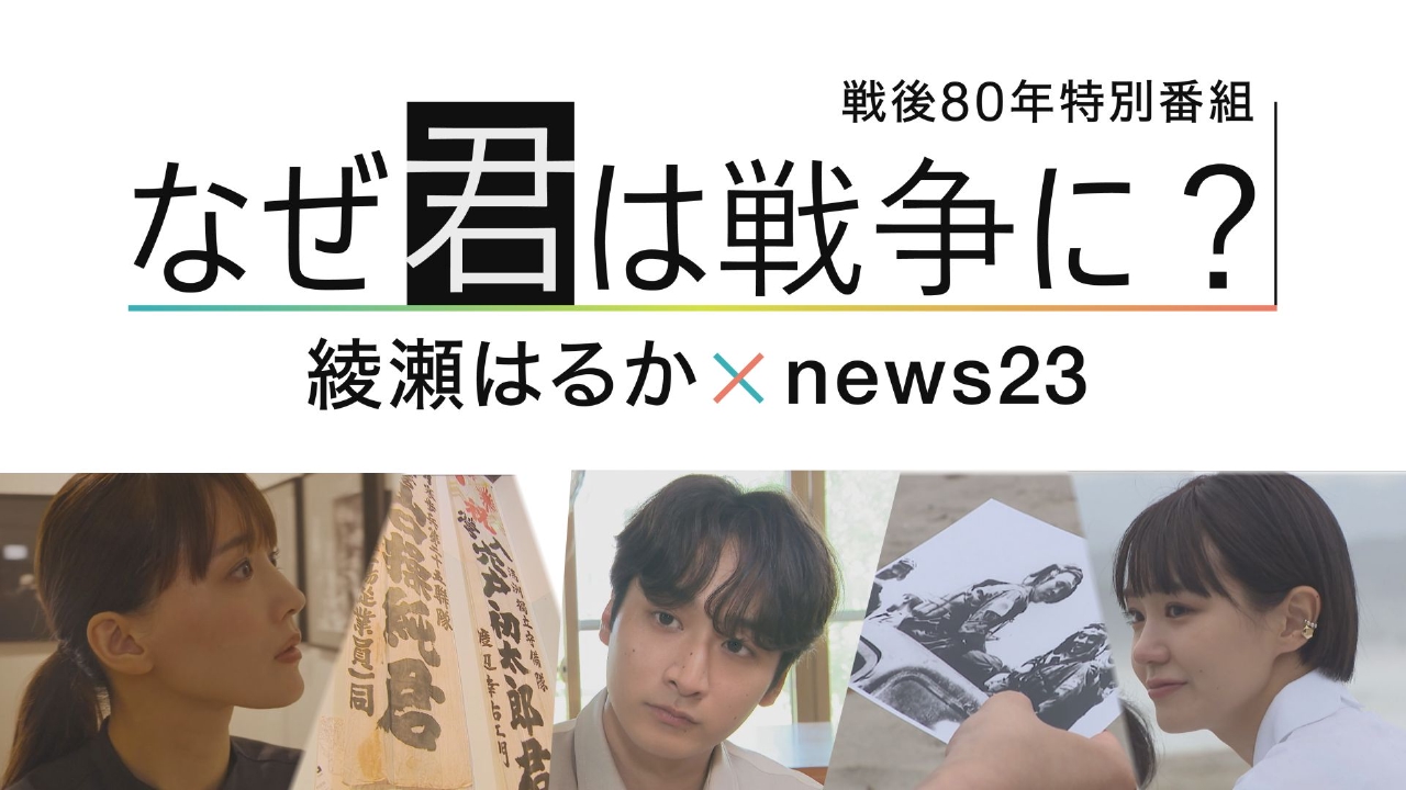 戦後80年特別番組 なぜ君は戦争に？ 綾瀬はるか×news23 8月14日