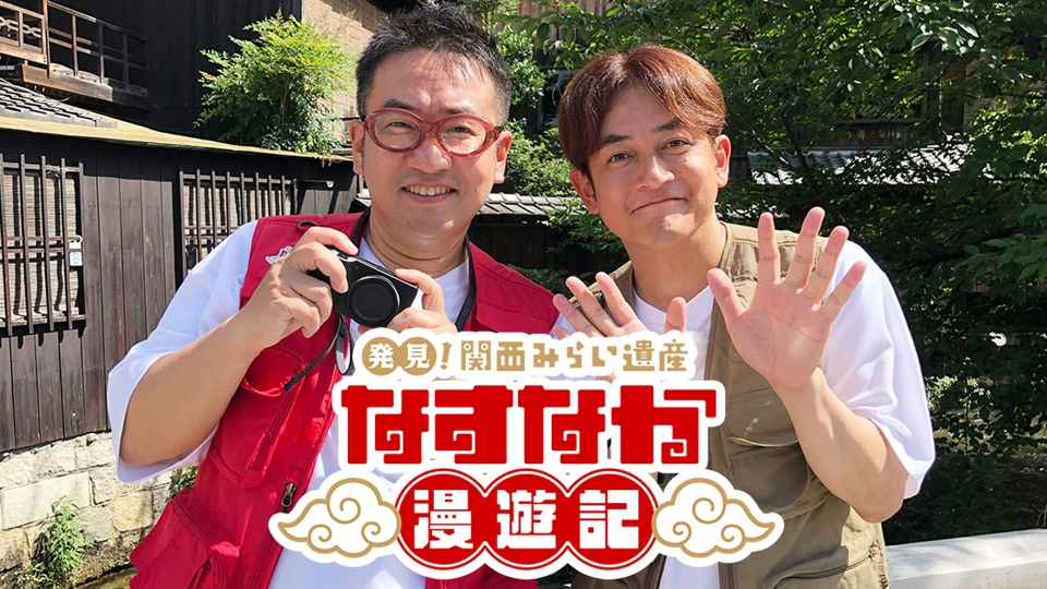 発見！関西みらい遺産 なすなか漫遊記｜バラエティ｜見逃し無料配信は
