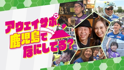 アウェイサポ、鹿児島でなにしてる？