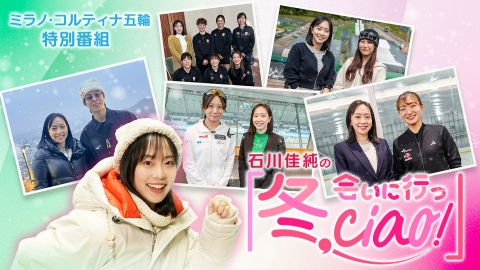 石川佳純の「冬、会いに行っciao！」特別編　～五輪開幕直前！主役候補に直撃ツアー！～