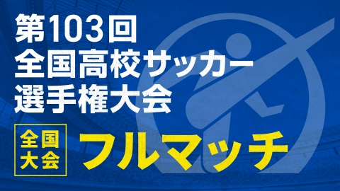 第103回全国高校サッカー選手権特集の【フルマッチ】地区大会決勝